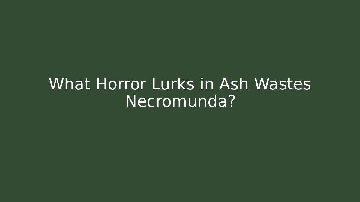 What Horror Lurks in Ash Wastes Necromunda?
