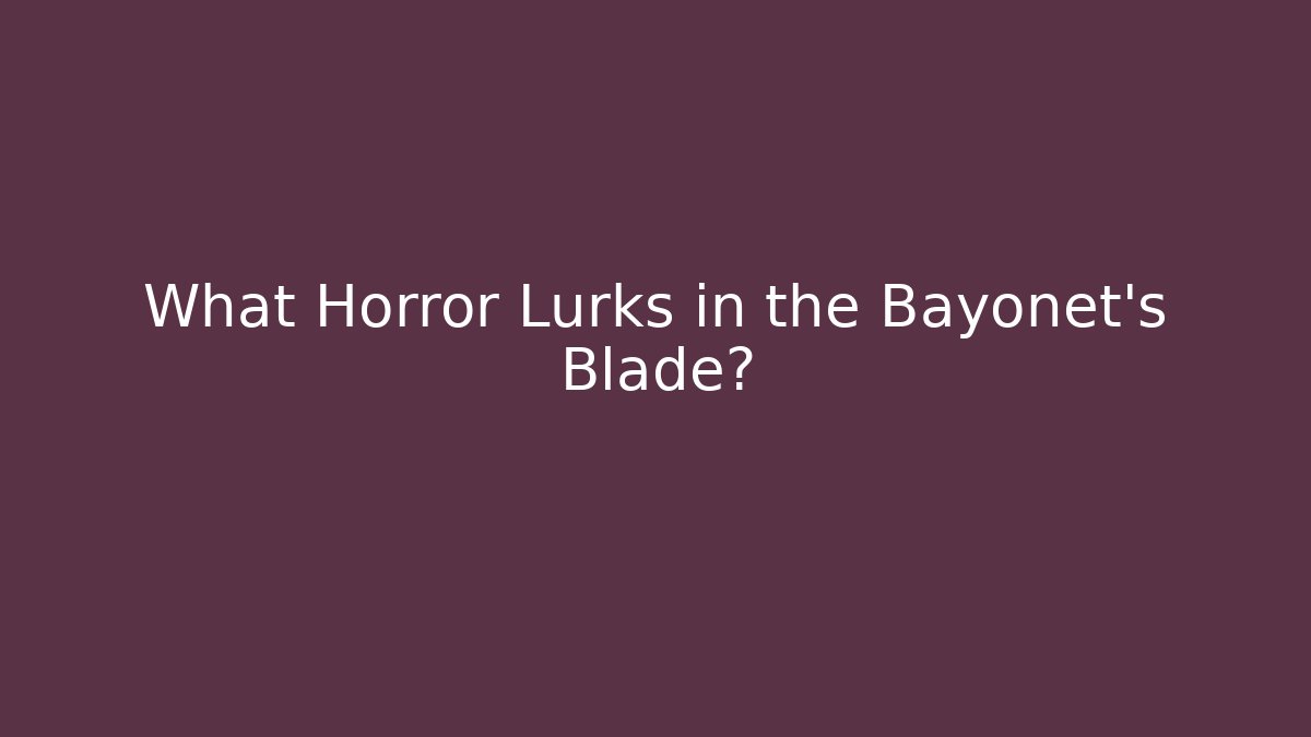 What Horror Lurks in the Bayonet's Blade?