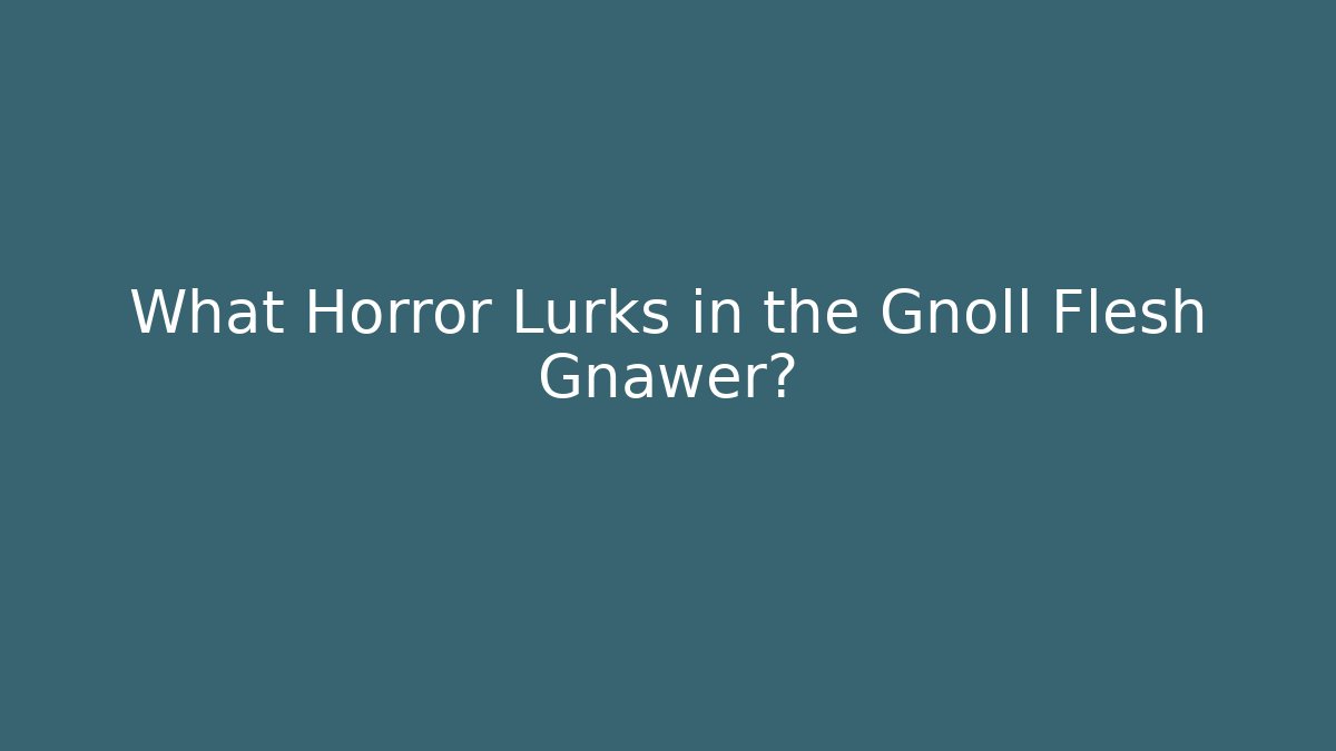 What Horror Lurks in the Gnoll Flesh Gnawer?