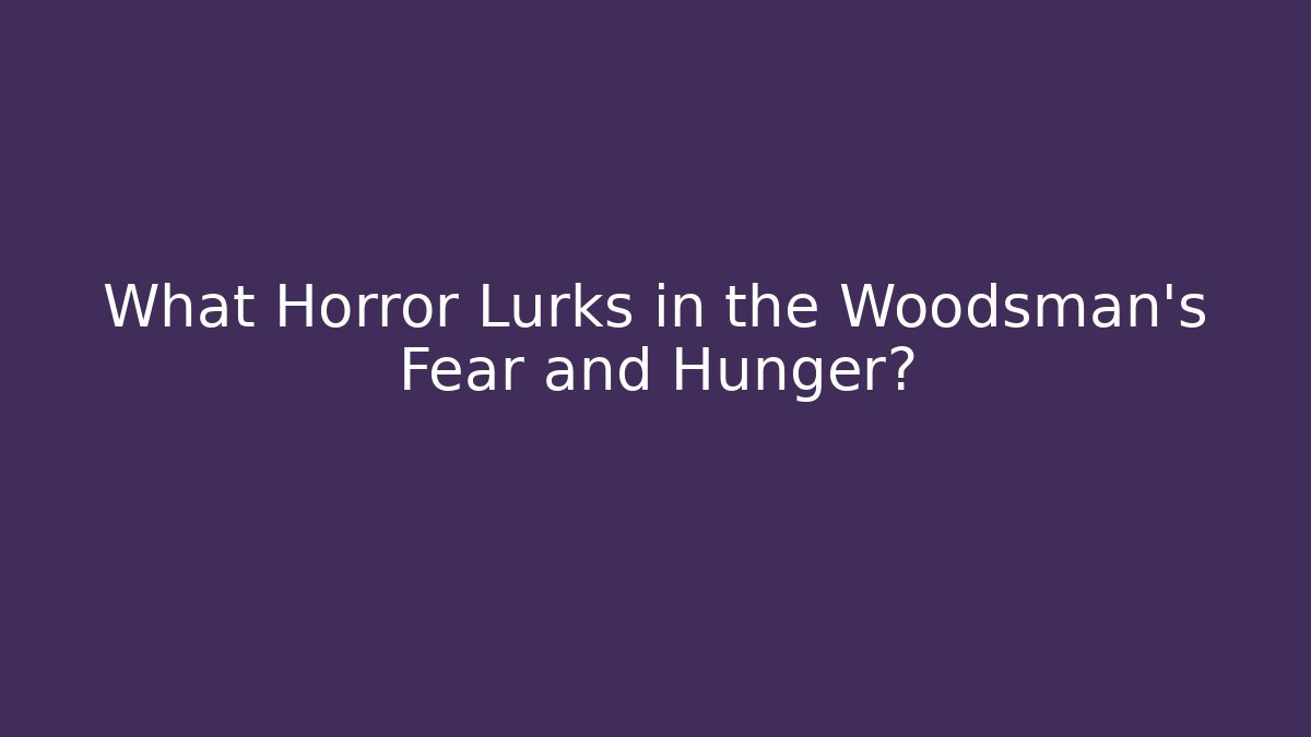 What Horror Lurks in the Woodsman's Fear and Hunger?