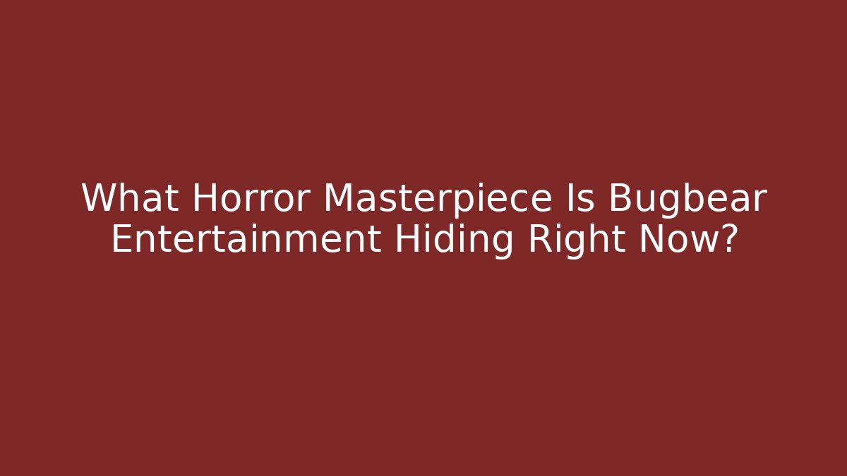 What Horror Masterpiece Is Bugbear Entertainment Hiding Right Now?