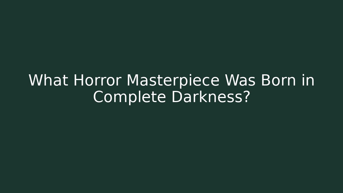 What Horror Masterpiece Was Born in Complete Darkness?