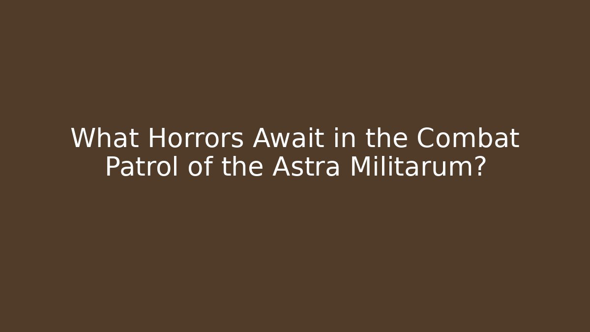 What Horrors Await in the Combat Patrol of the Astra Militarum?