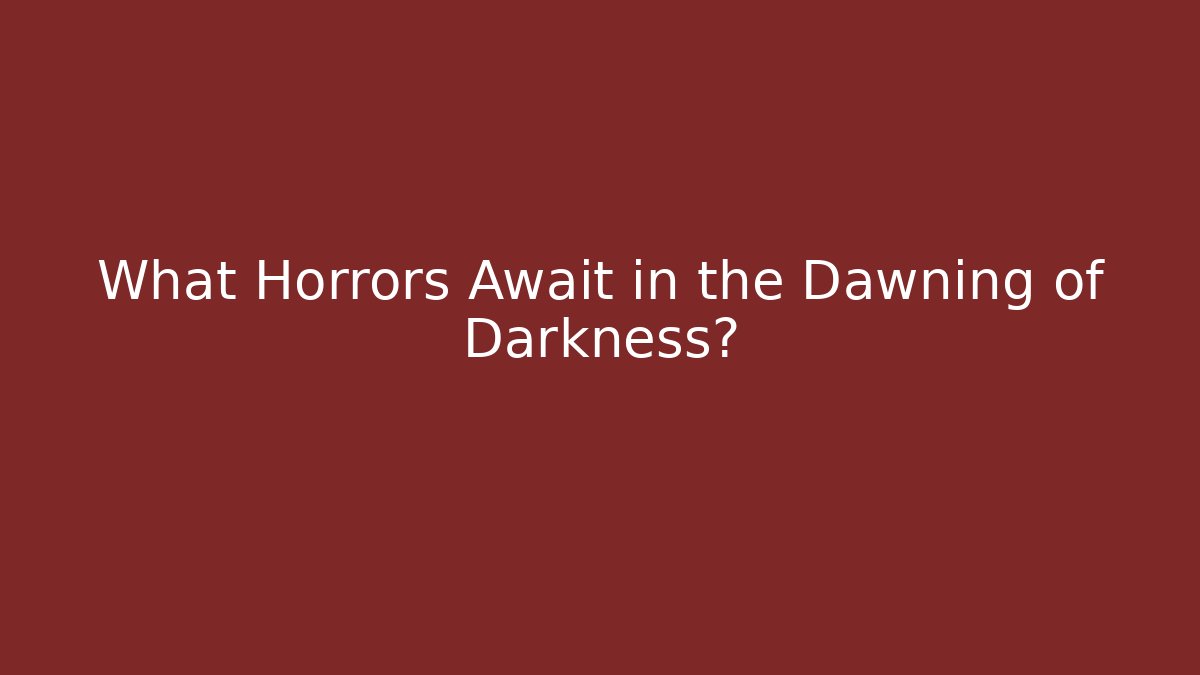 What Horrors Await in the Dawning of Darkness?