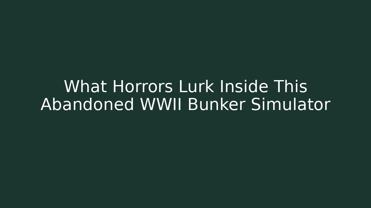 What Horrors Lurk Inside This Abandoned WWII Bunker Simulator