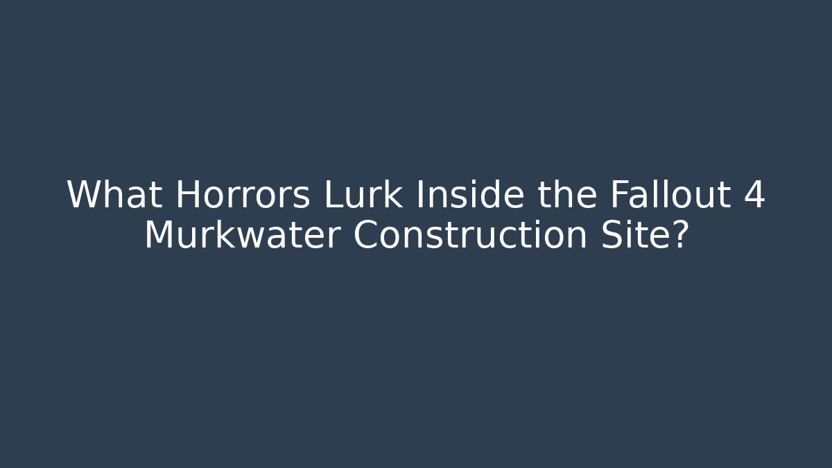 What Horrors Lurk Inside the Fallout 4 Murkwater Construction Site?