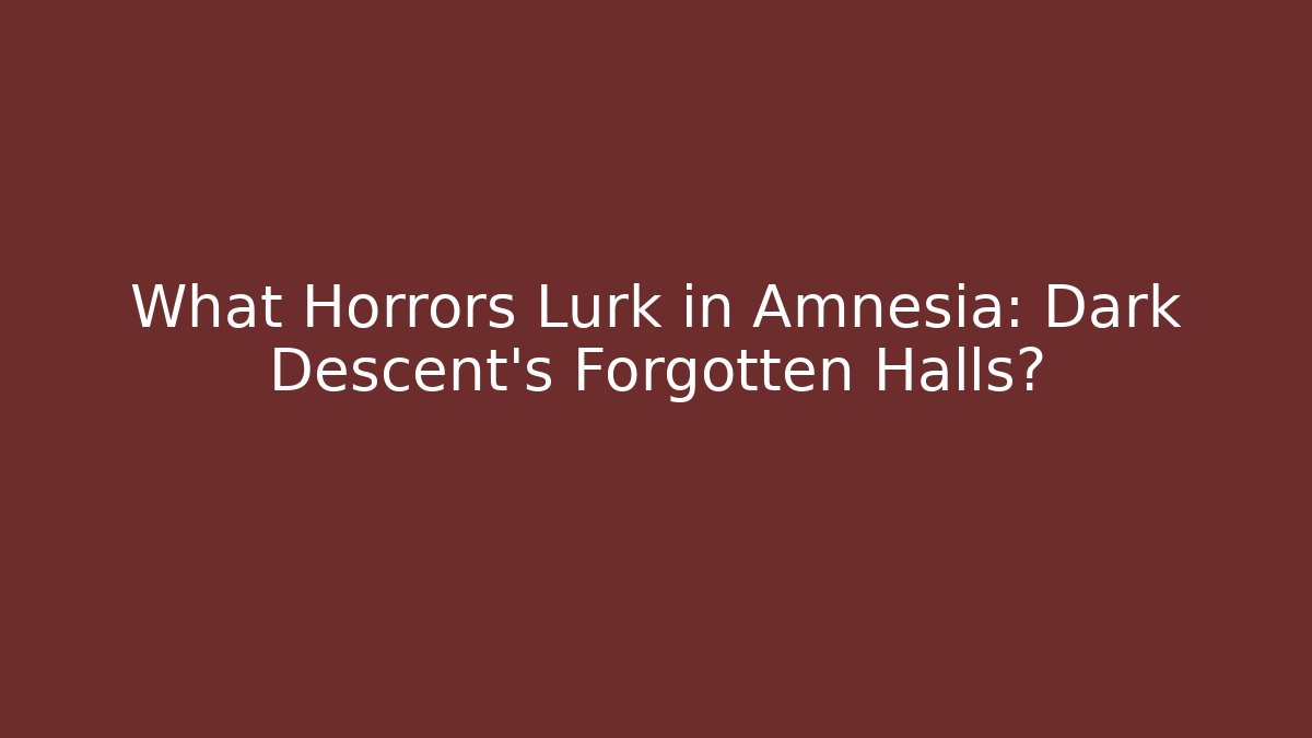 What Horrors Lurk in Amnesia: Dark Descent's Forgotten Halls?