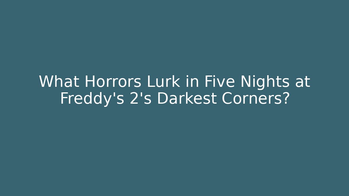 What Horrors Lurk in Five Nights at Freddy's 2's Darkest Corners?