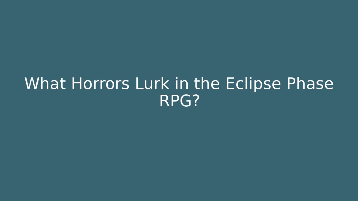 What Horrors Lurk in the Eclipse Phase RPG?