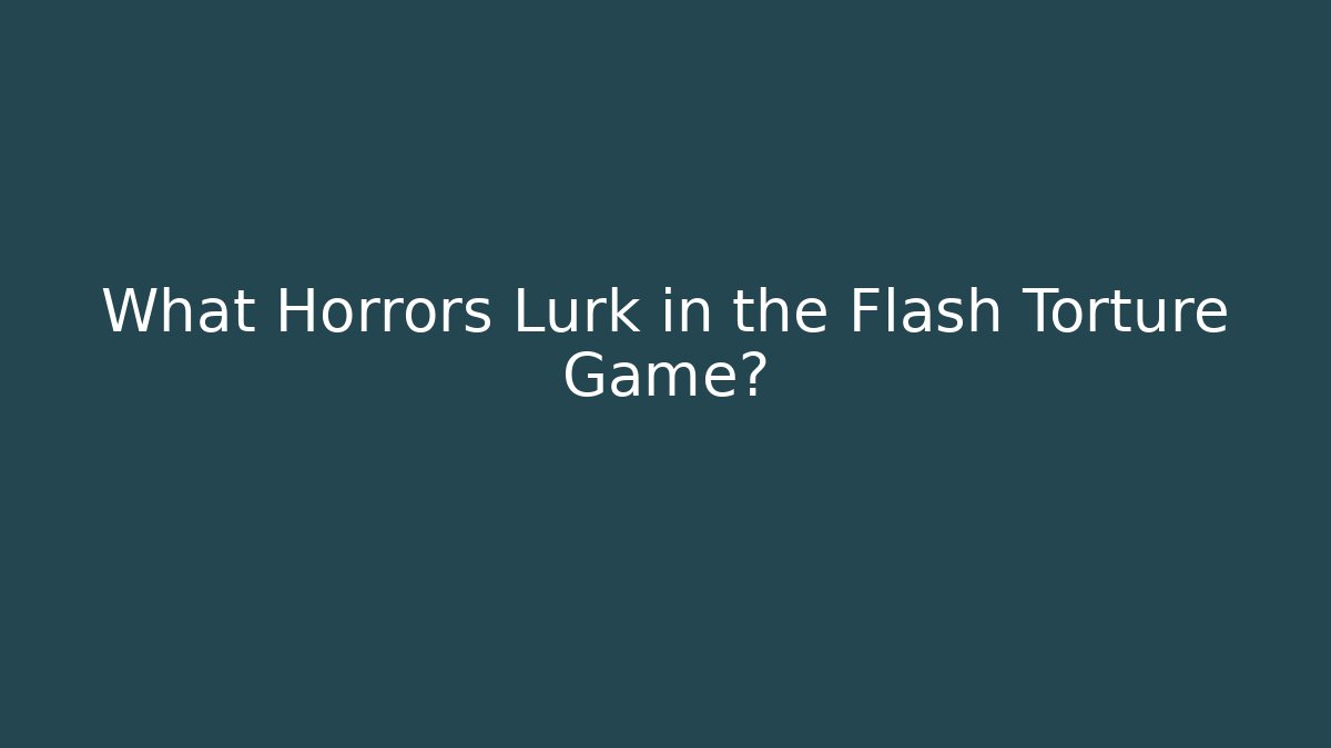 What Horrors Lurk in the Flash Torture Game?