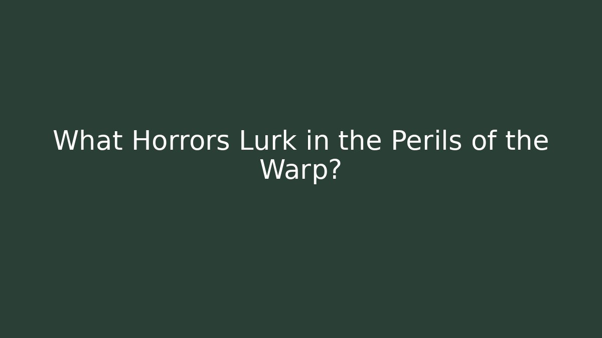 What Horrors Lurk in the Perils of the Warp?