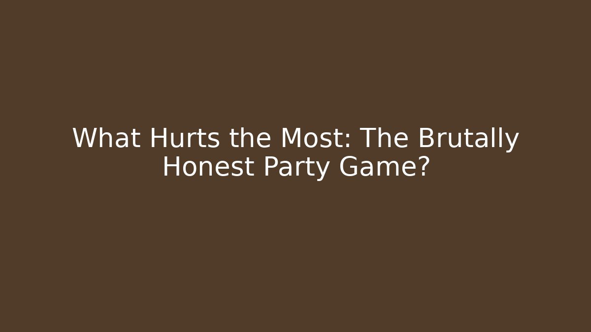 What Hurts the Most: The Brutally Honest Party Game?