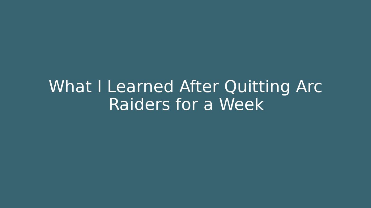 What I Learned After Quitting Arc Raiders for a Week