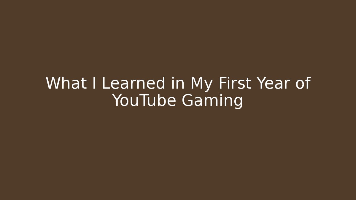 What I Learned in My First Year of YouTube Gaming