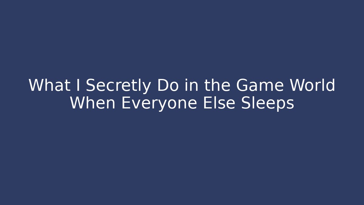 What I Secretly Do in the Game World When Everyone Else Sleeps
