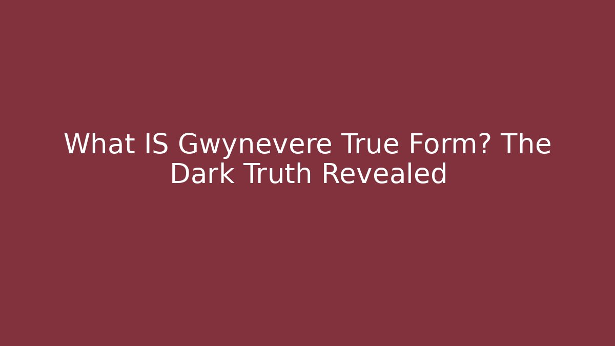 What IS Gwynevere True Form? The Dark Truth Revealed
