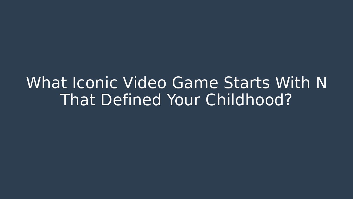 What Iconic Video Game Starts With N That Defined Your Childhood?