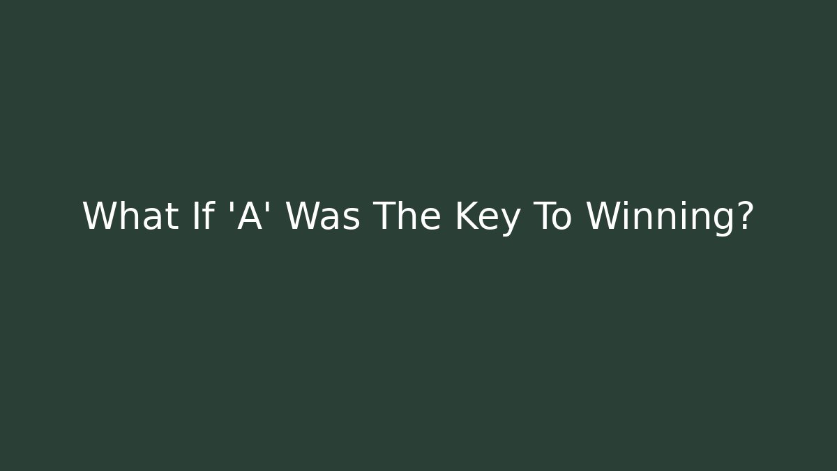 What If 'A' Was The Key To Winning?