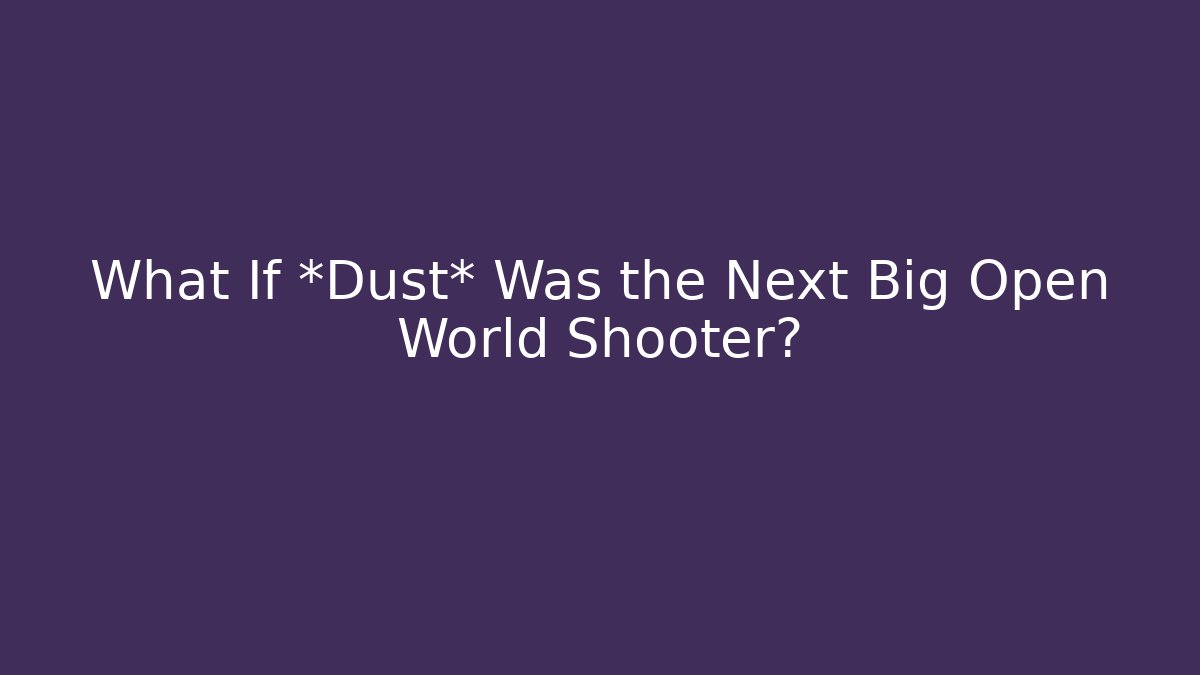What If *Dust* Was the Next Big Open World Shooter?