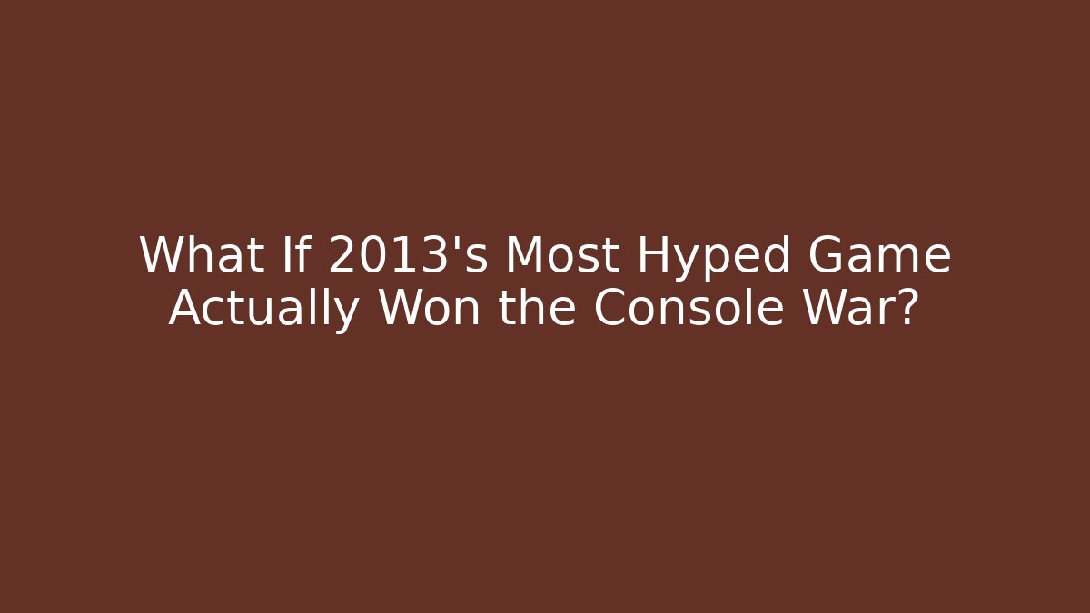 What If 2013's Most Hyped Game Actually Won the Console War?