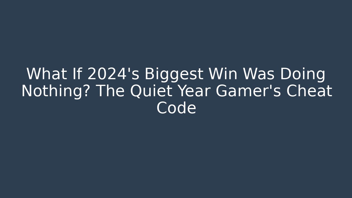 What If 2024's Biggest Win Was Doing Nothing? The Quiet Year Gamer's Cheat Code