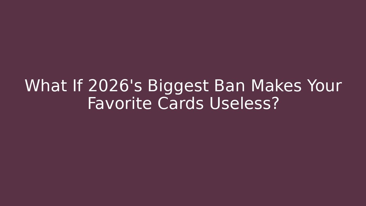 What If 2026's Biggest Ban Makes Your Favorite Cards Useless?