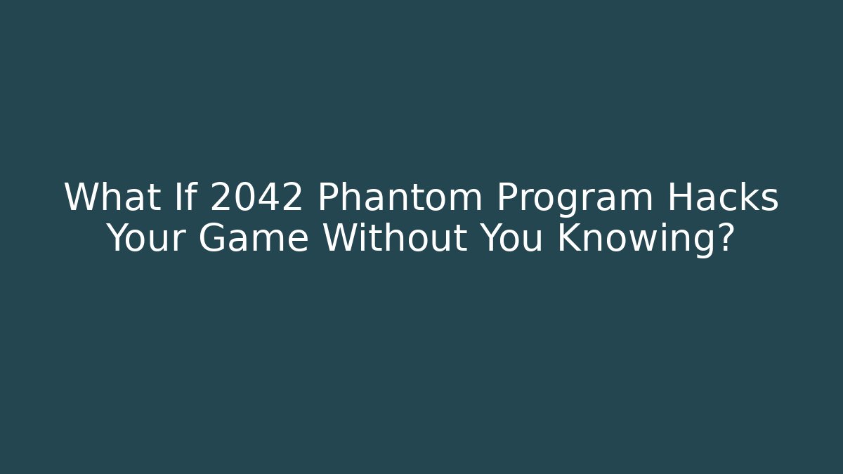 What If 2042 Phantom Program Hacks Your Game Without You Knowing?