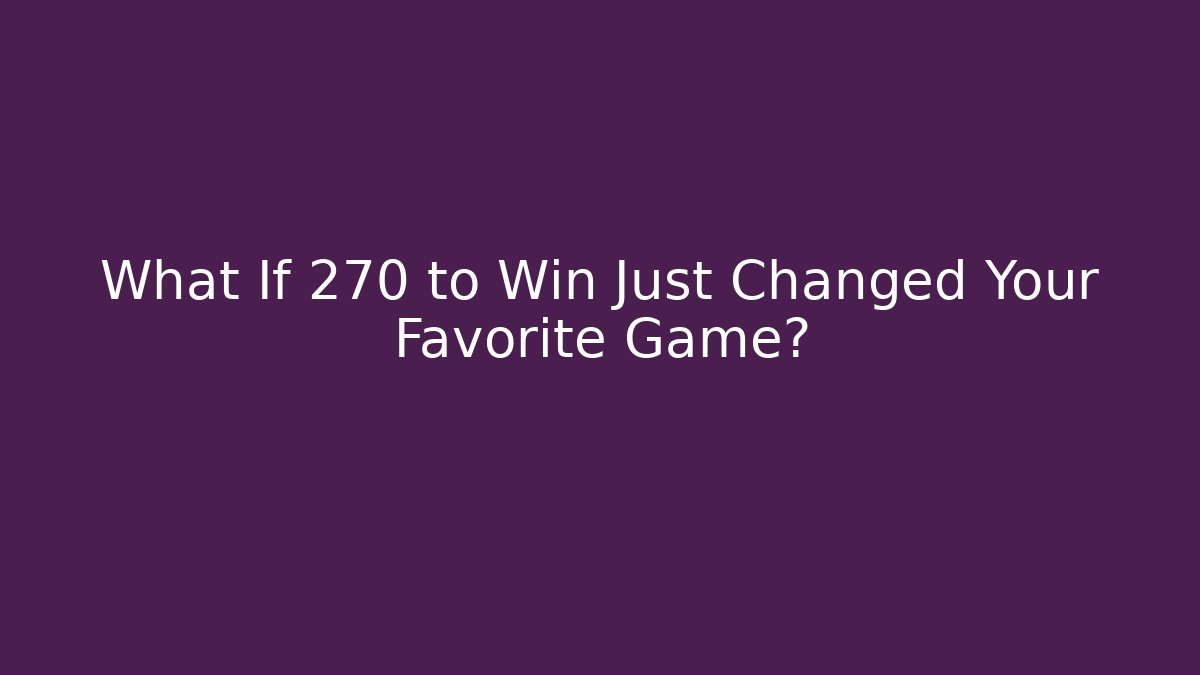 What If 270 to Win Just Changed Your Favorite Game?