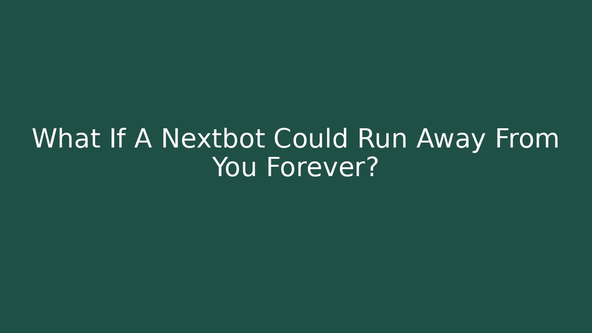 What If A Nextbot Could Run Away From You Forever?
