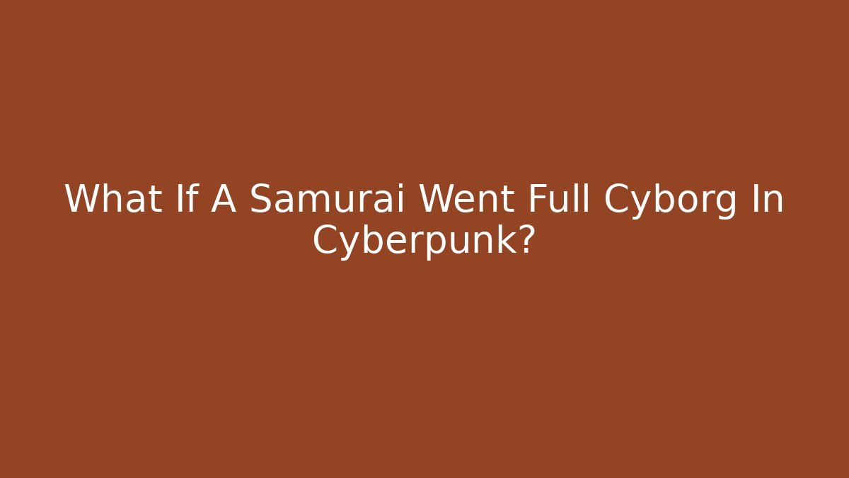 What If A Samurai Went Full Cyborg In Cyberpunk?