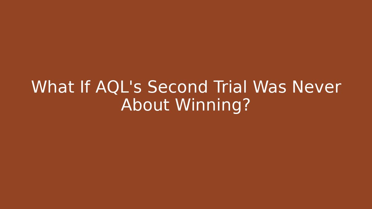 What If AQL's Second Trial Was Never About Winning?