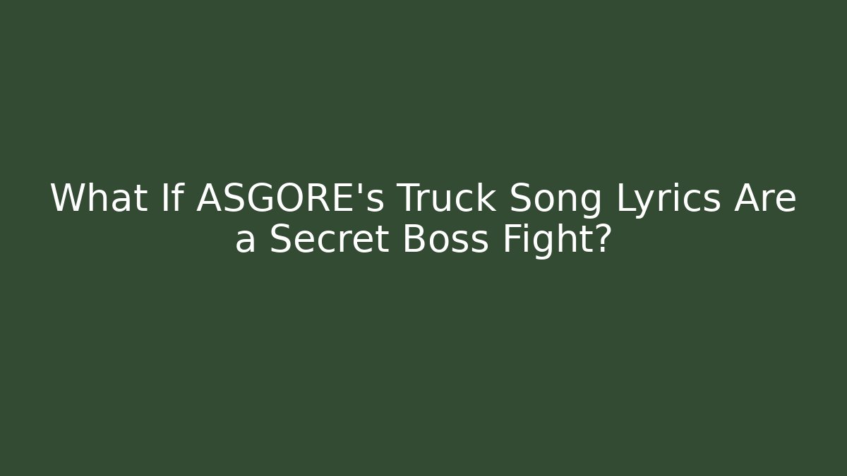 What If ASGORE's Truck Song Lyrics Are a Secret Boss Fight?