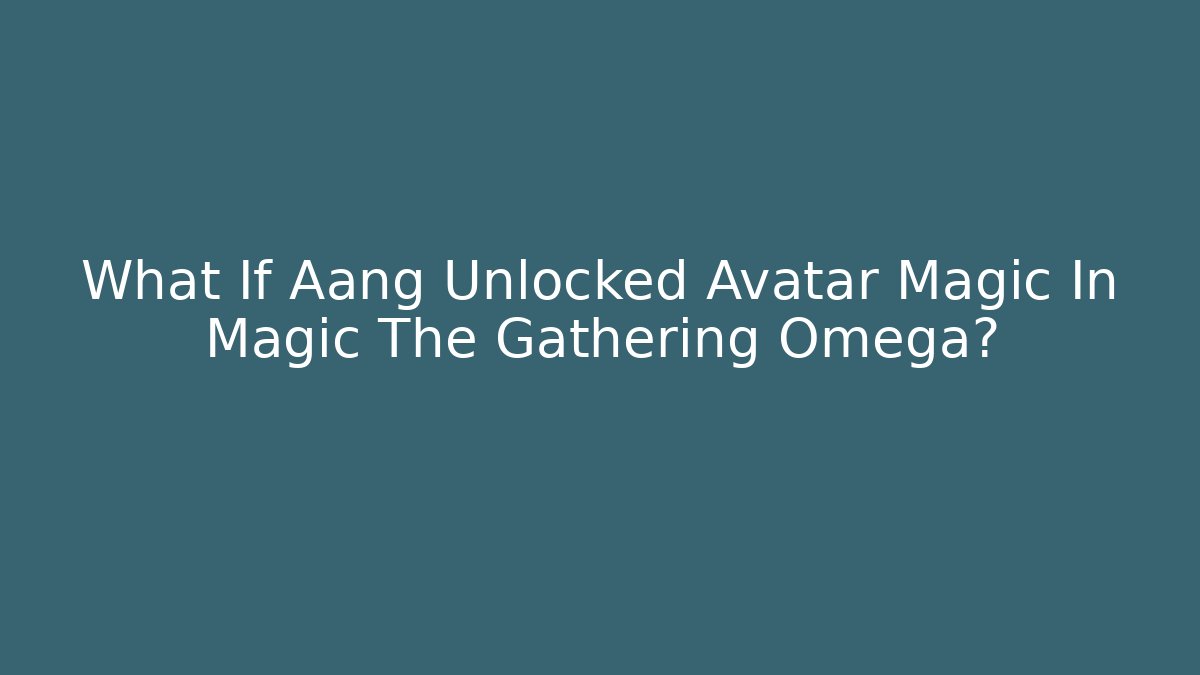 What If Aang Unlocked Avatar Magic In Magic The Gathering Omega?