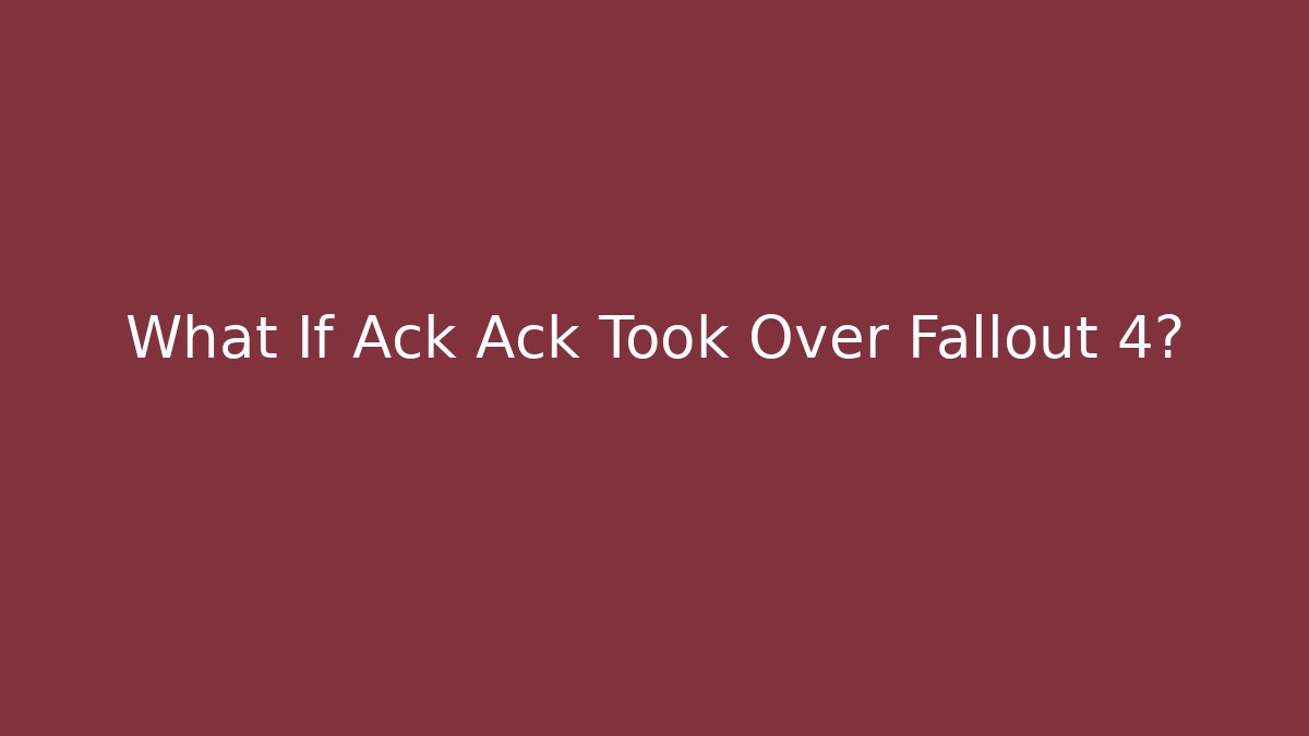 What If Ack Ack Took Over Fallout 4?