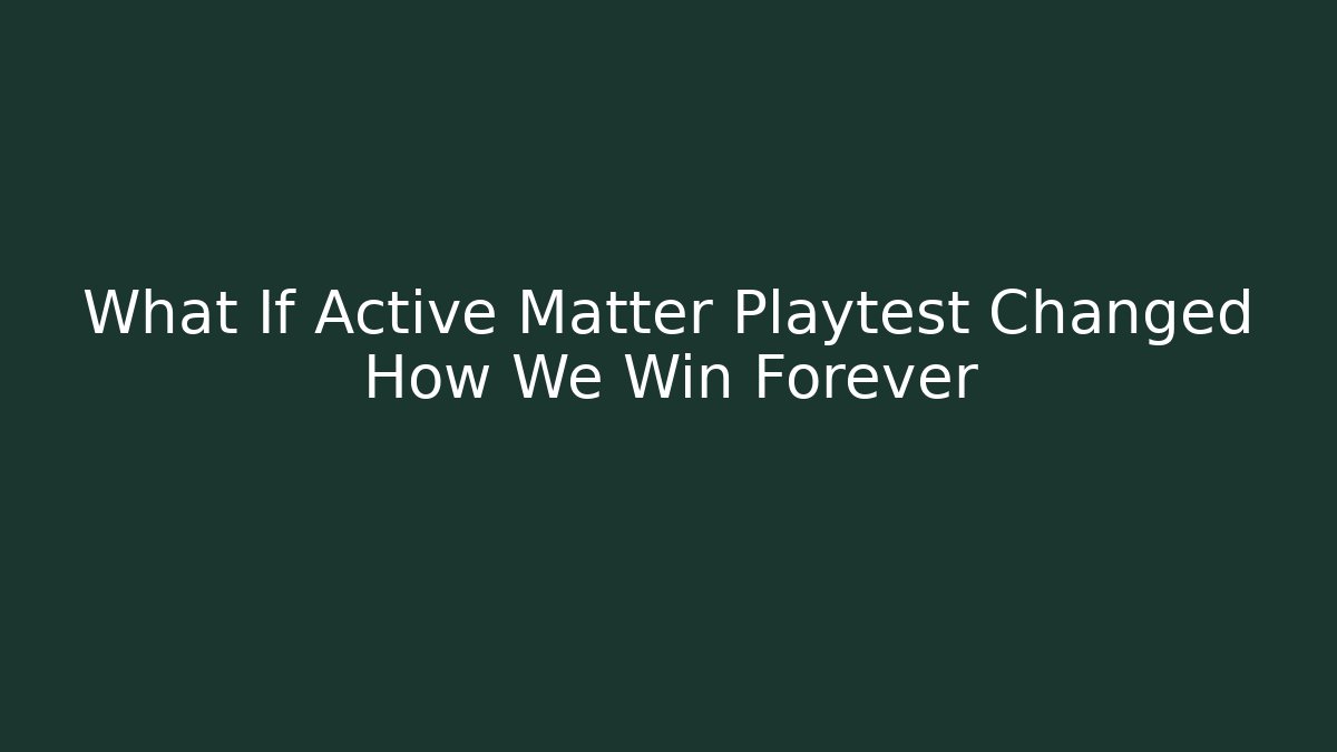 What If Active Matter Playtest Changed How We Win Forever