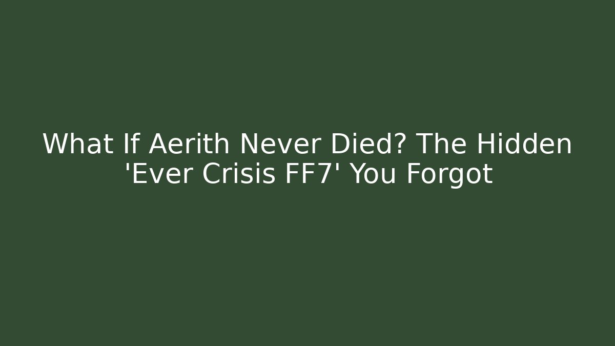 What If Aerith Never Died? The Hidden 'Ever Crisis FF7' You Forgot