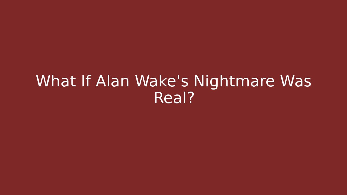 What If Alan Wake's Nightmare Was Real?