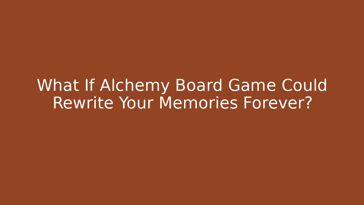 What If Alchemy Board Game Could Rewrite Your Memories Forever?