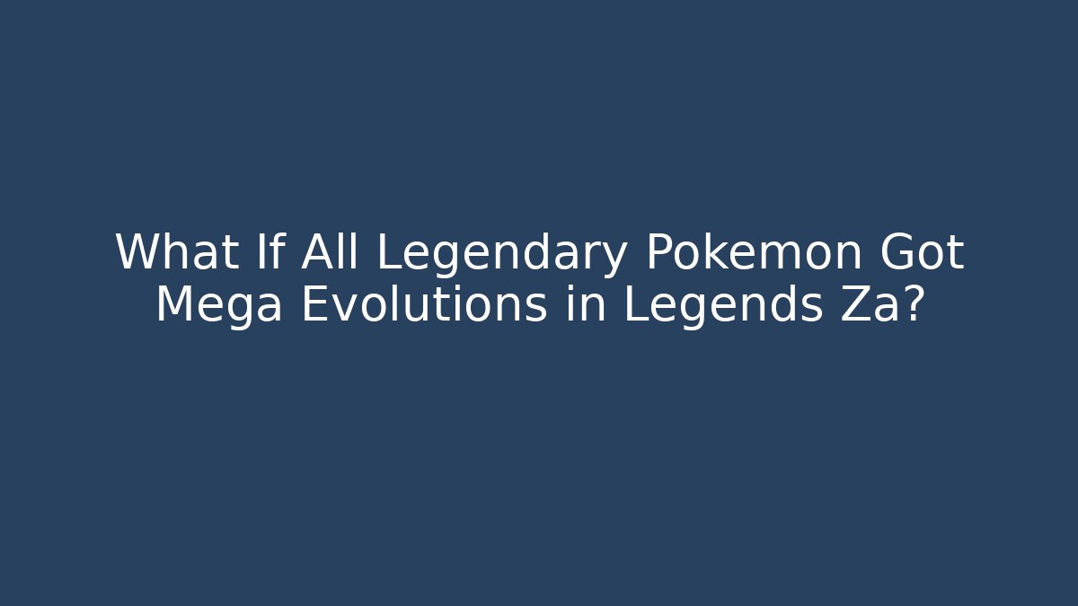 What If All Legendary Pokémon Got Mega Evolutions in Legends Za?