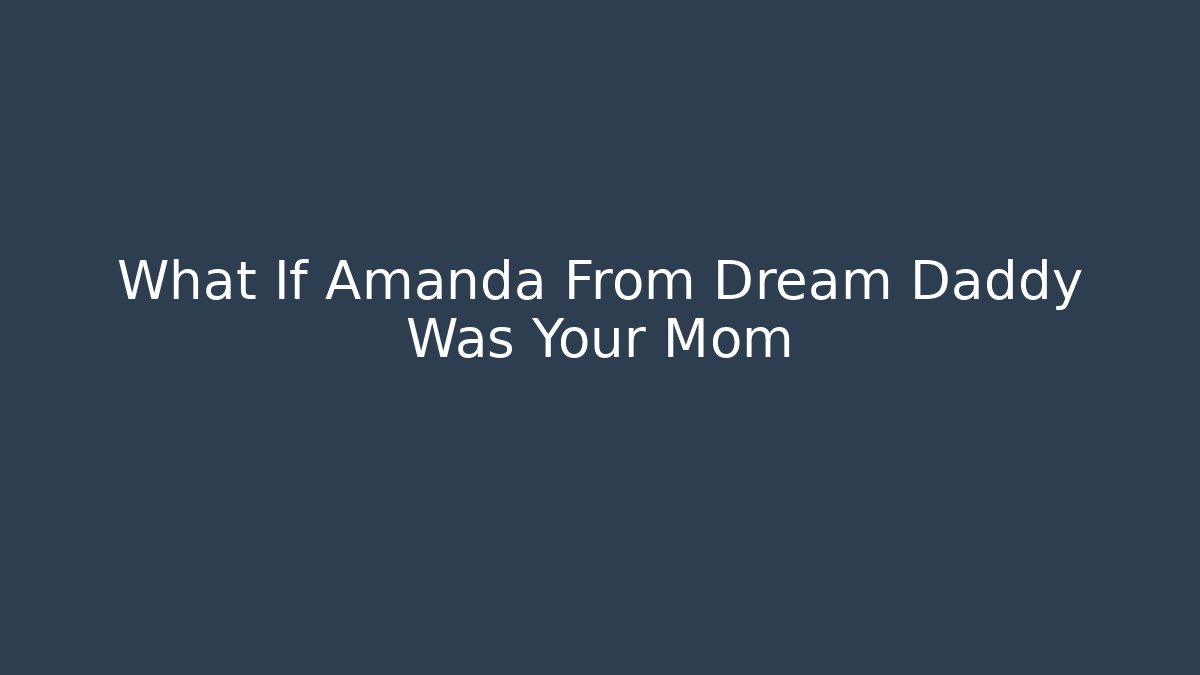 What If Amanda From Dream Daddy Was Your Mom
