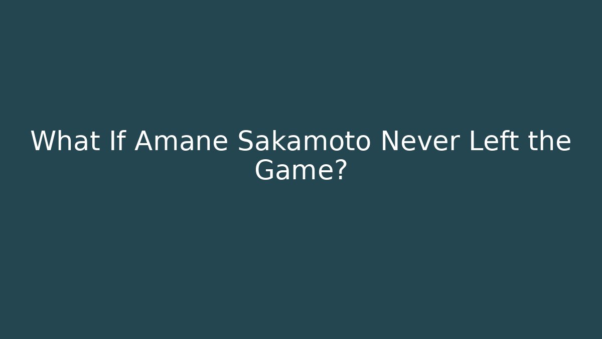 What If Amane Sakamoto Never Left the Game?