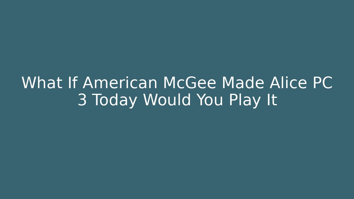 What If American McGee Made Alice PC 3 Today Would You Play It