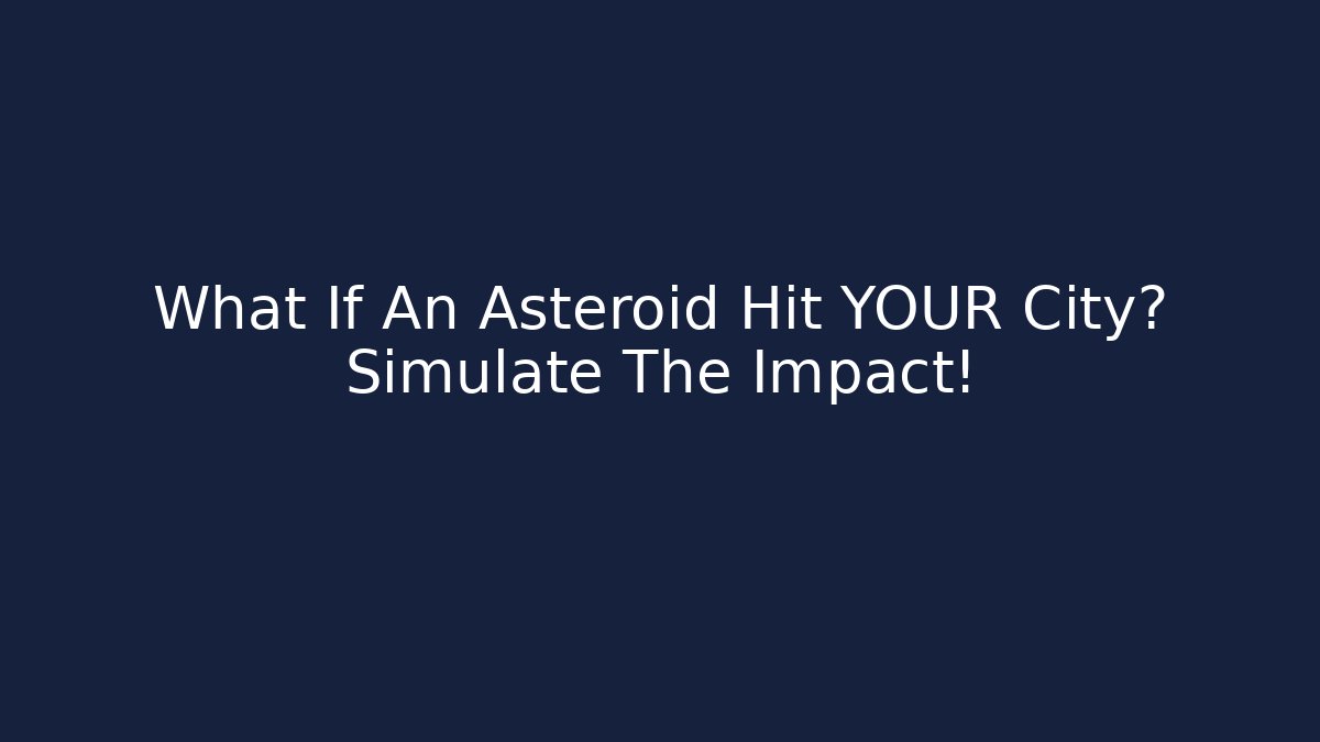 What If An Asteroid Hit YOUR City? Simulate The Impact!