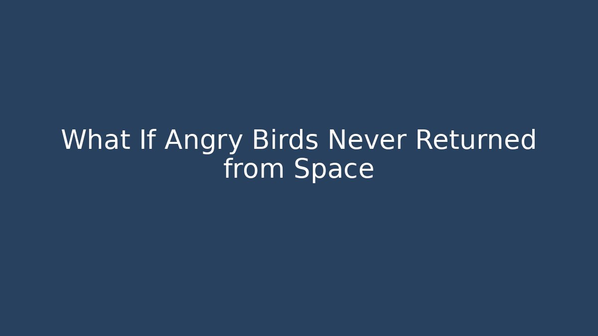 What If Angry Birds Never Returned from Space