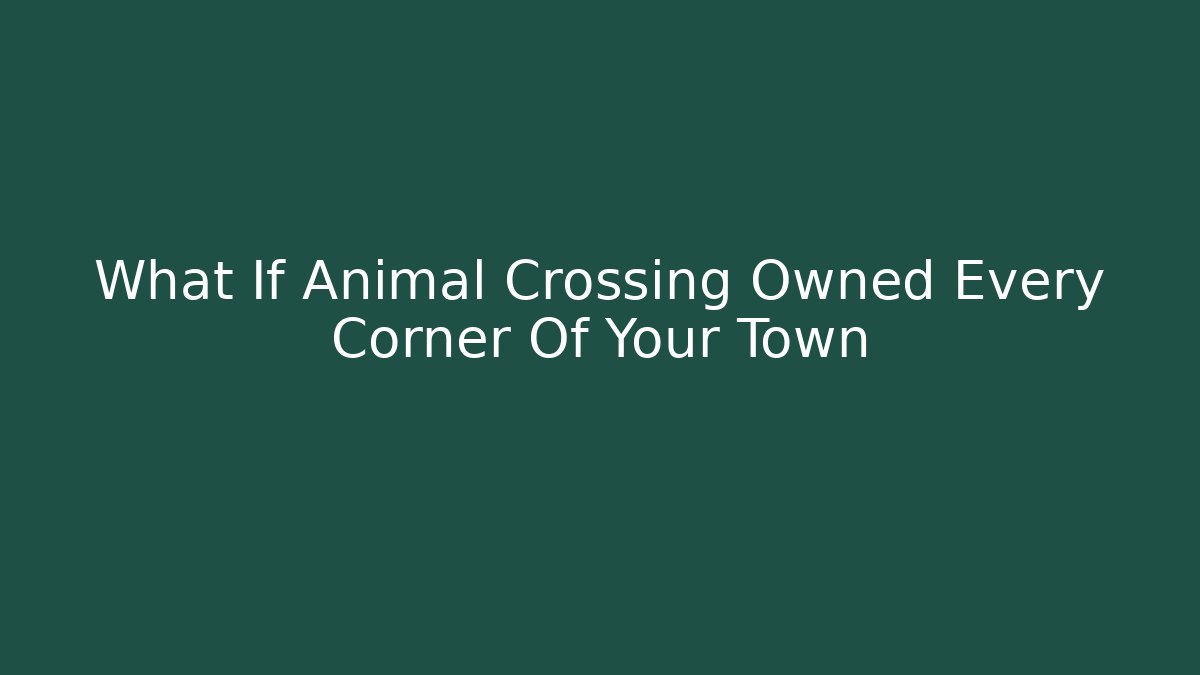 What If Animal Crossing Owned Every Corner Of Your Town