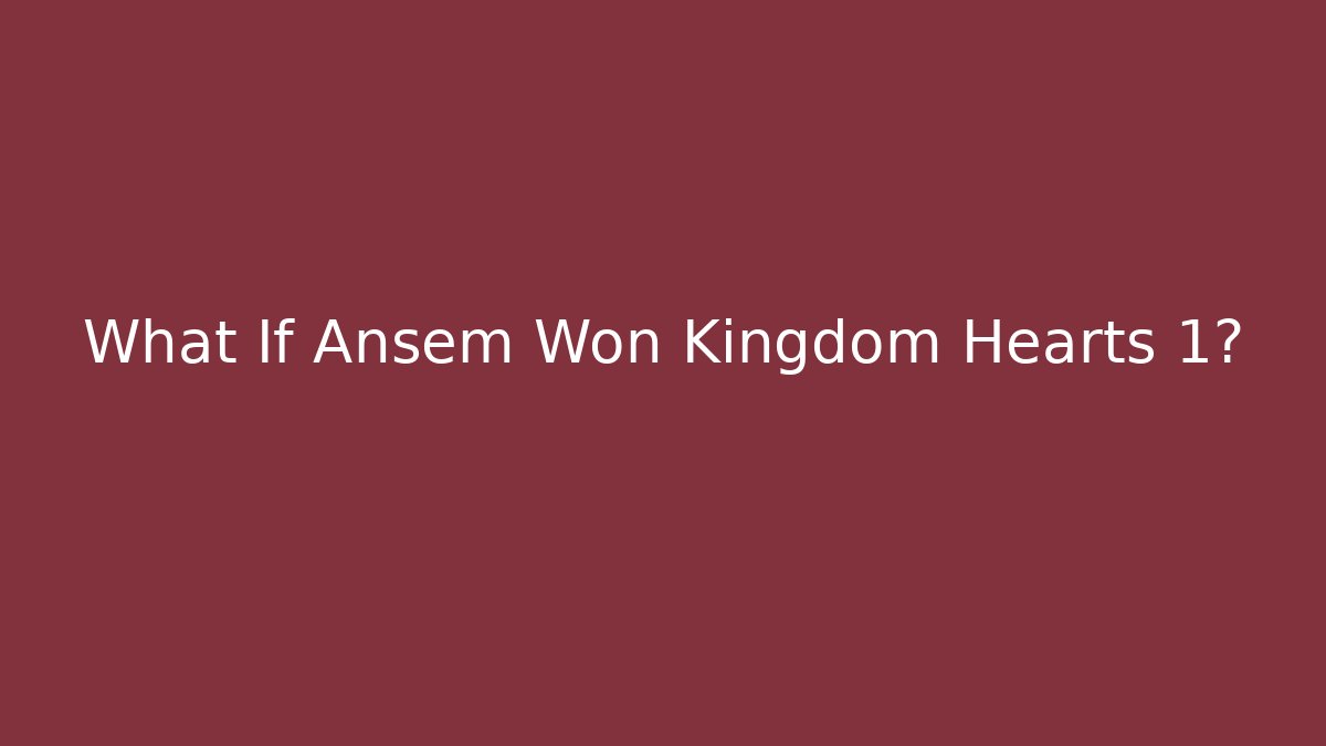 What If Ansem Won Kingdom Hearts 1?