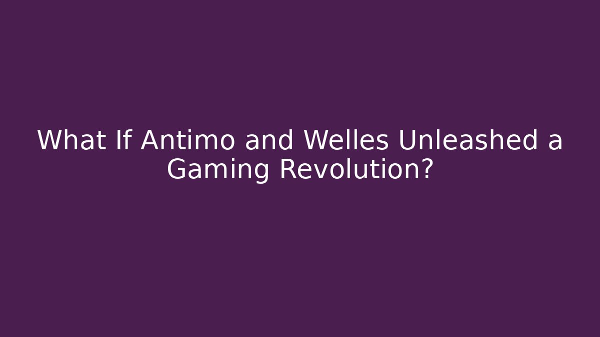 What If Antimo and Welles Unleashed a Gaming Revolution?