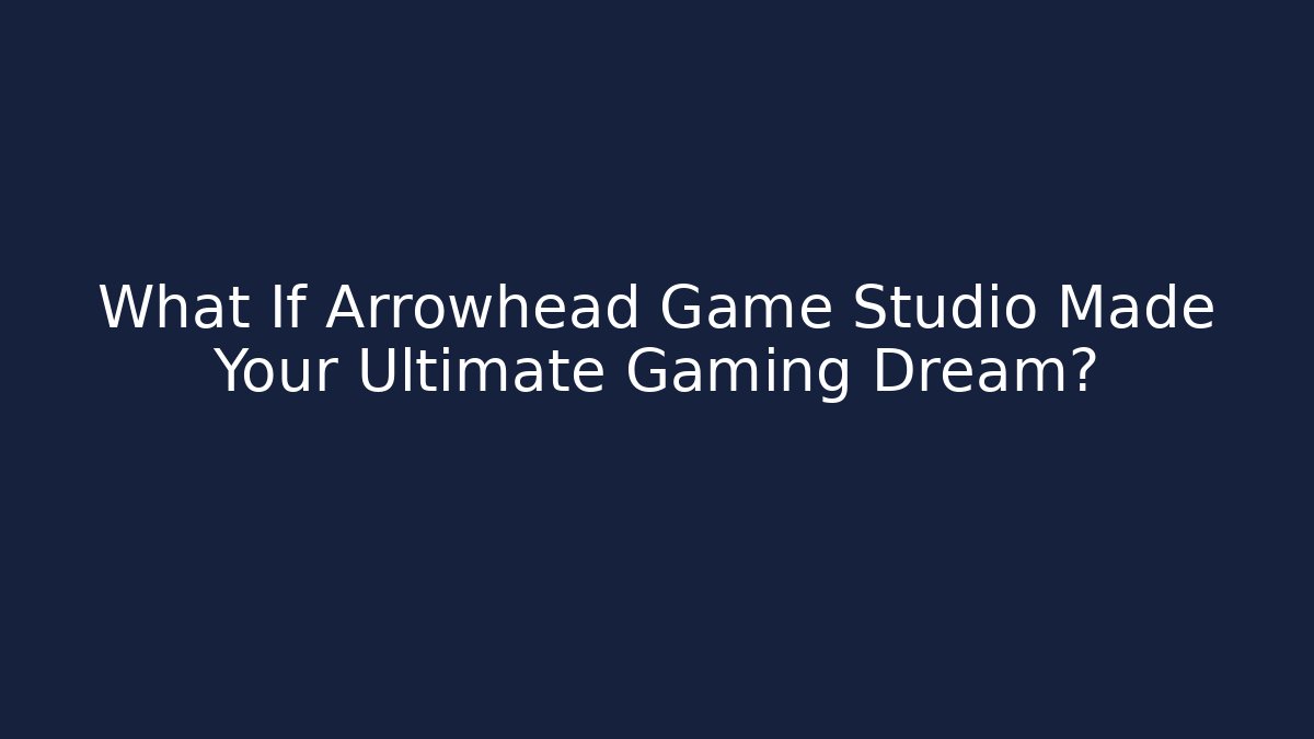 What If Arrowhead Game Studio Made Your Ultimate Gaming Dream?
