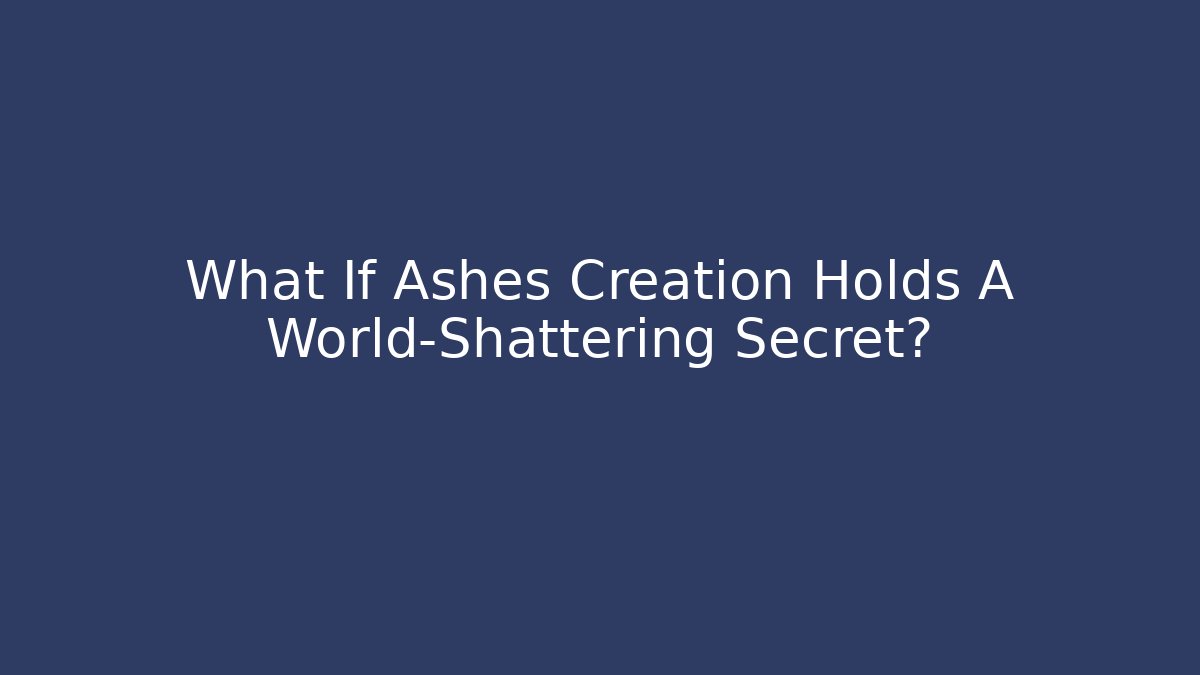 What If Ashes Creation Holds A World-Shattering Secret?