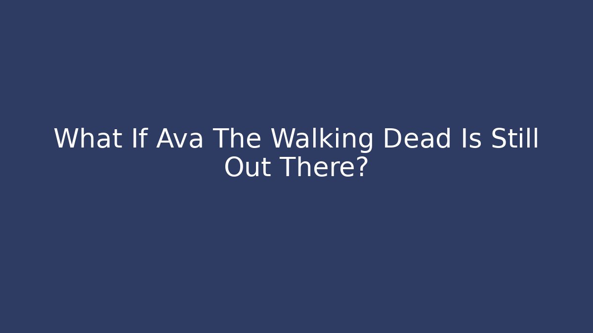 What If Ava The Walking Dead Is Still Out There?